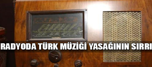 Radyoda Türk Müziği yasağının sırrı
